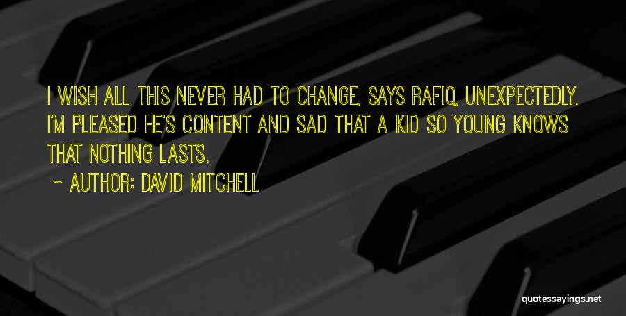 David Mitchell Quotes: I Wish All This Never Had To Change, Says Rafiq, Unexpectedly. I'm Pleased He's Content And Sad That A Kid