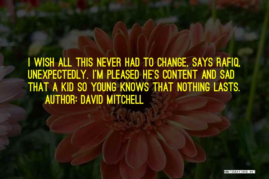 David Mitchell Quotes: I Wish All This Never Had To Change, Says Rafiq, Unexpectedly. I'm Pleased He's Content And Sad That A Kid