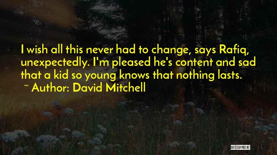David Mitchell Quotes: I Wish All This Never Had To Change, Says Rafiq, Unexpectedly. I'm Pleased He's Content And Sad That A Kid