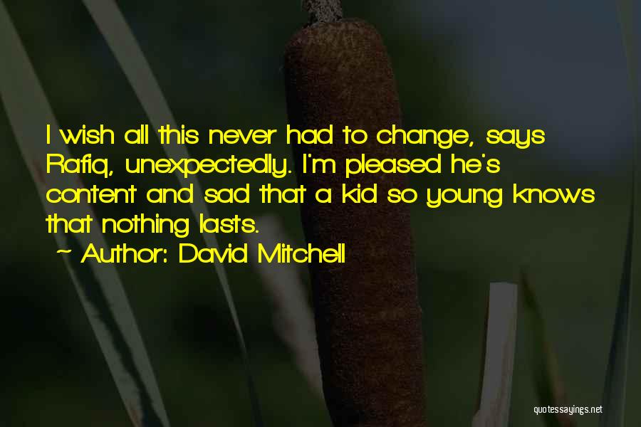 David Mitchell Quotes: I Wish All This Never Had To Change, Says Rafiq, Unexpectedly. I'm Pleased He's Content And Sad That A Kid