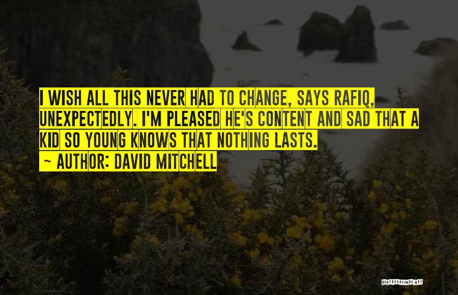 David Mitchell Quotes: I Wish All This Never Had To Change, Says Rafiq, Unexpectedly. I'm Pleased He's Content And Sad That A Kid
