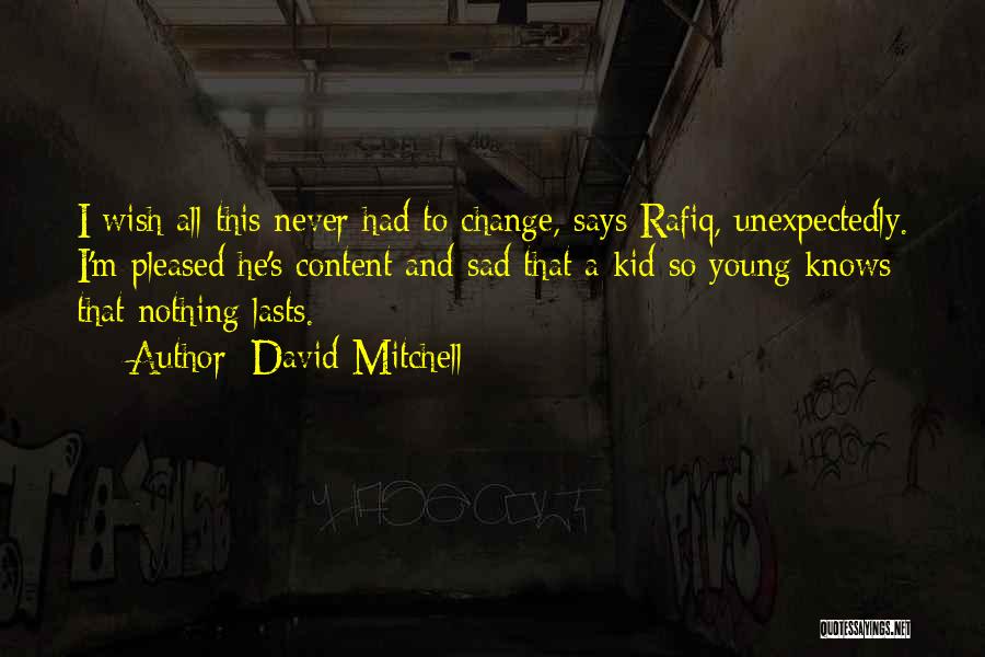 David Mitchell Quotes: I Wish All This Never Had To Change, Says Rafiq, Unexpectedly. I'm Pleased He's Content And Sad That A Kid