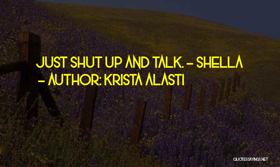 Krista Alasti Quotes: Just Shut Up And Talk. - Shella