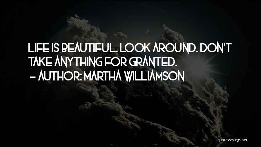 Martha Williamson Quotes: Life Is Beautiful. Look Around. Don't Take Anything For Granted.