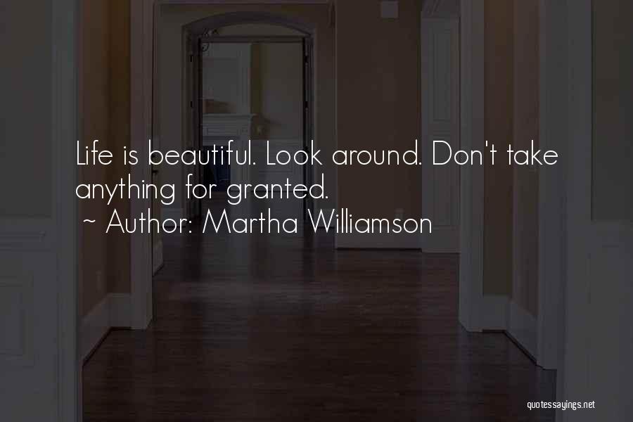Martha Williamson Quotes: Life Is Beautiful. Look Around. Don't Take Anything For Granted.