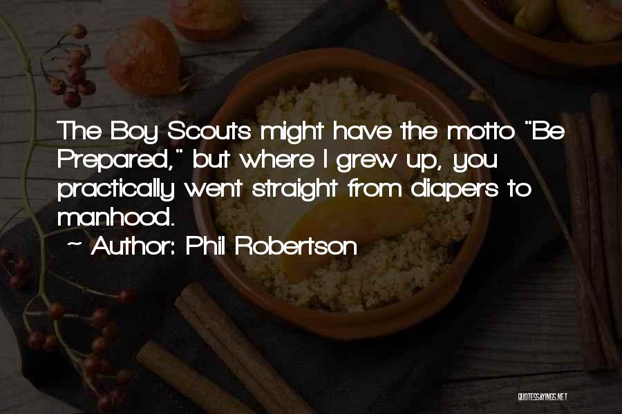 Phil Robertson Quotes: The Boy Scouts Might Have The Motto Be Prepared, But Where I Grew Up, You Practically Went Straight From Diapers