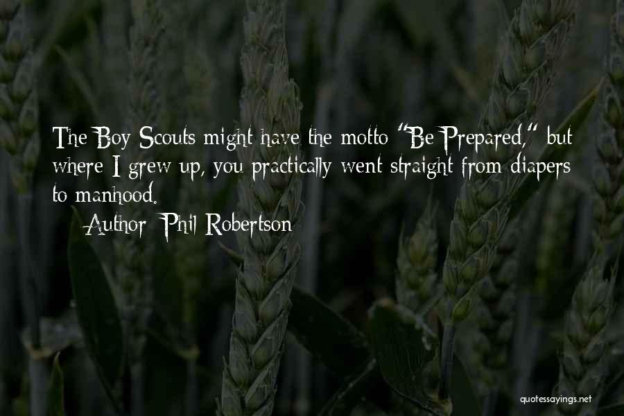 Phil Robertson Quotes: The Boy Scouts Might Have The Motto Be Prepared, But Where I Grew Up, You Practically Went Straight From Diapers