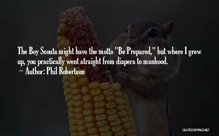 Phil Robertson Quotes: The Boy Scouts Might Have The Motto Be Prepared, But Where I Grew Up, You Practically Went Straight From Diapers