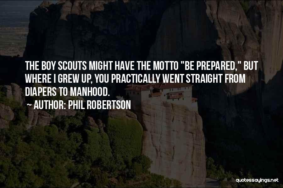 Phil Robertson Quotes: The Boy Scouts Might Have The Motto Be Prepared, But Where I Grew Up, You Practically Went Straight From Diapers