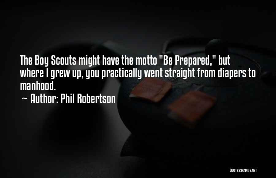 Phil Robertson Quotes: The Boy Scouts Might Have The Motto Be Prepared, But Where I Grew Up, You Practically Went Straight From Diapers