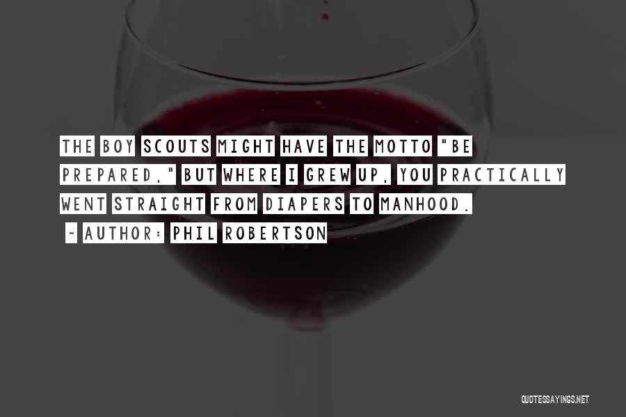 Phil Robertson Quotes: The Boy Scouts Might Have The Motto Be Prepared, But Where I Grew Up, You Practically Went Straight From Diapers