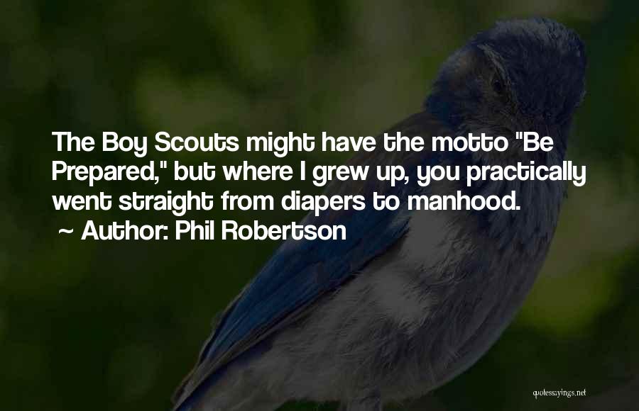 Phil Robertson Quotes: The Boy Scouts Might Have The Motto Be Prepared, But Where I Grew Up, You Practically Went Straight From Diapers