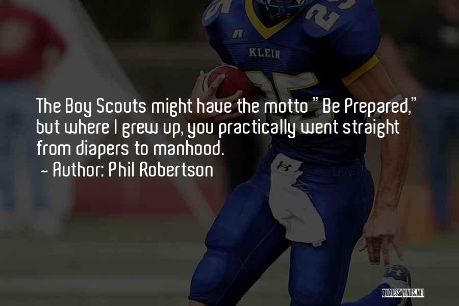 Phil Robertson Quotes: The Boy Scouts Might Have The Motto Be Prepared, But Where I Grew Up, You Practically Went Straight From Diapers