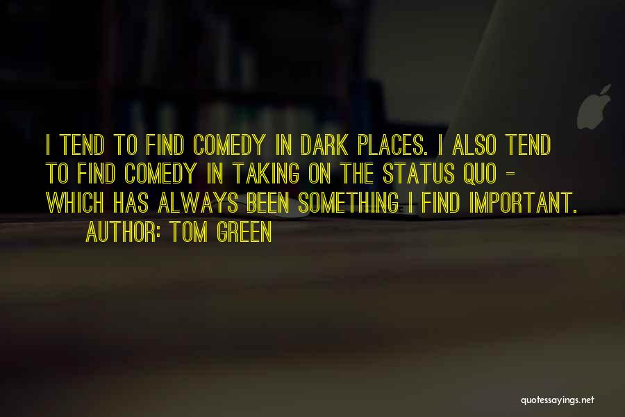 Tom Green Quotes: I Tend To Find Comedy In Dark Places. I Also Tend To Find Comedy In Taking On The Status Quo