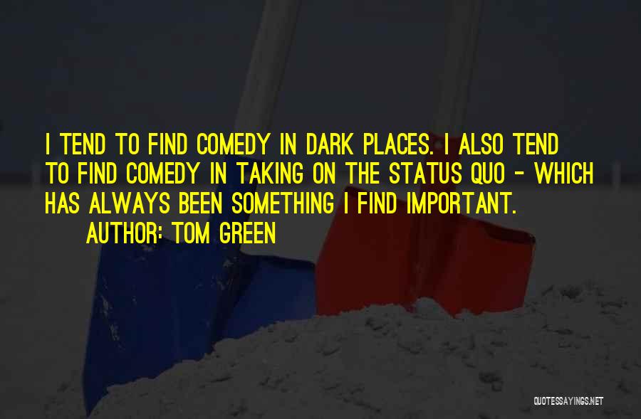 Tom Green Quotes: I Tend To Find Comedy In Dark Places. I Also Tend To Find Comedy In Taking On The Status Quo