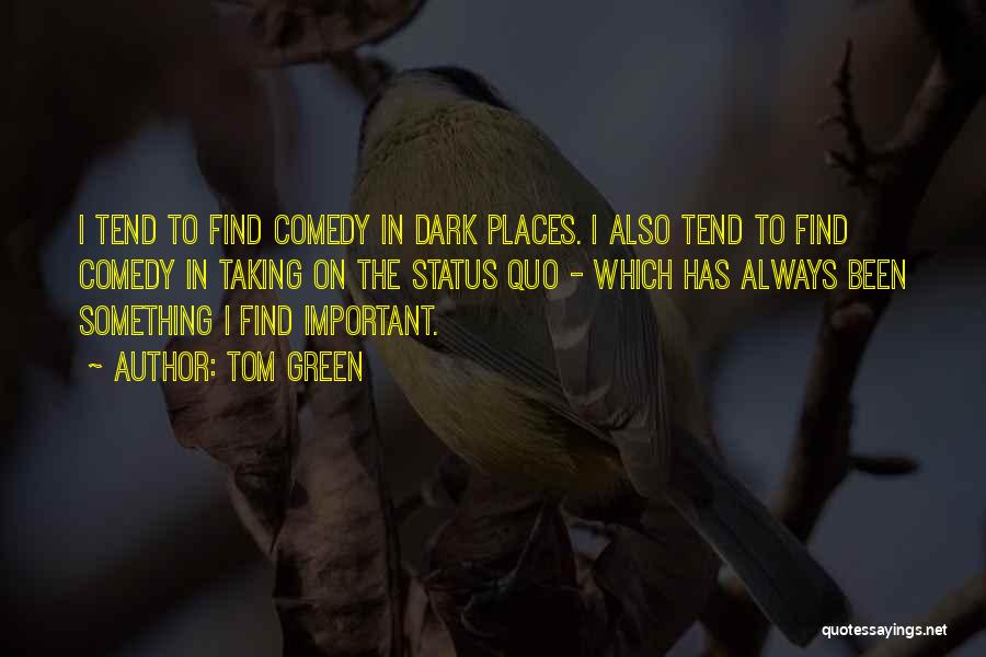 Tom Green Quotes: I Tend To Find Comedy In Dark Places. I Also Tend To Find Comedy In Taking On The Status Quo