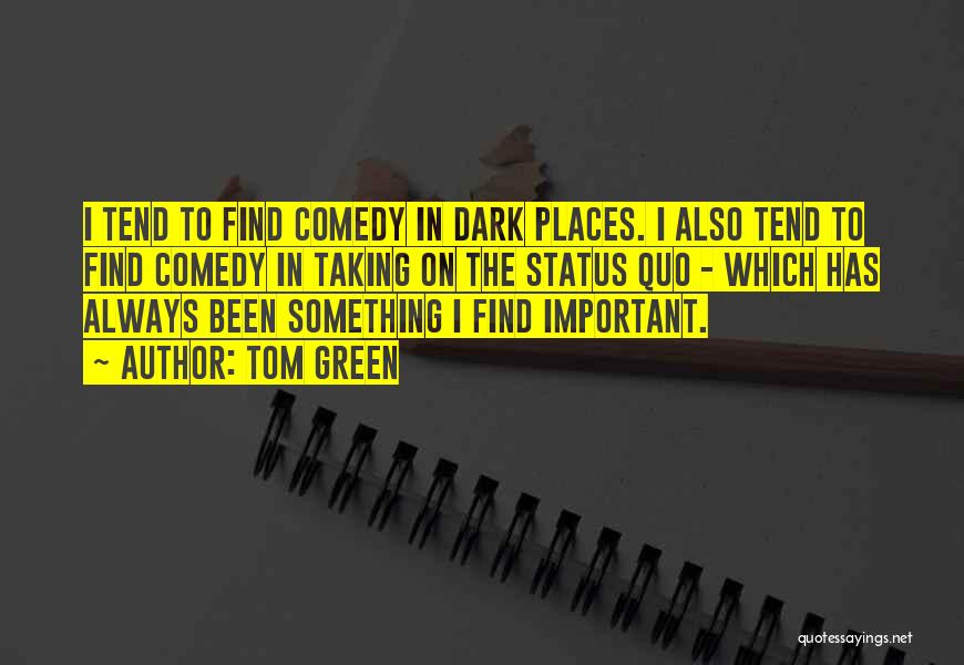 Tom Green Quotes: I Tend To Find Comedy In Dark Places. I Also Tend To Find Comedy In Taking On The Status Quo