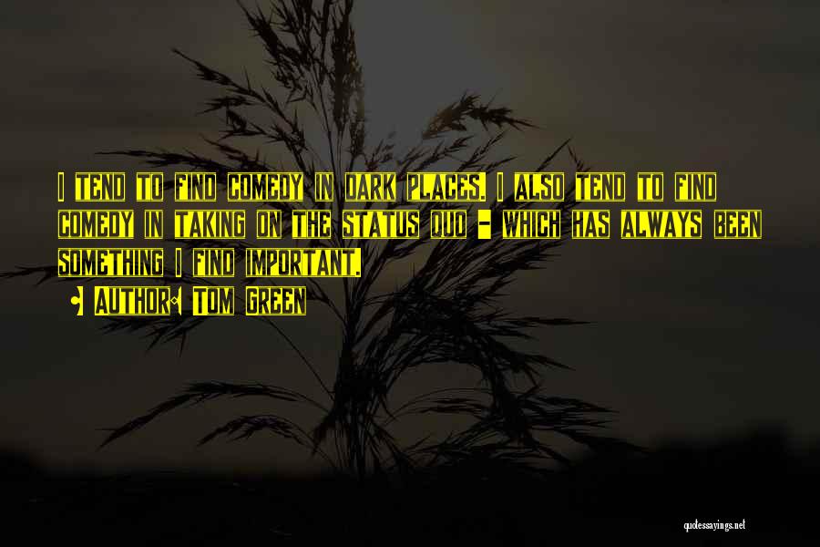 Tom Green Quotes: I Tend To Find Comedy In Dark Places. I Also Tend To Find Comedy In Taking On The Status Quo
