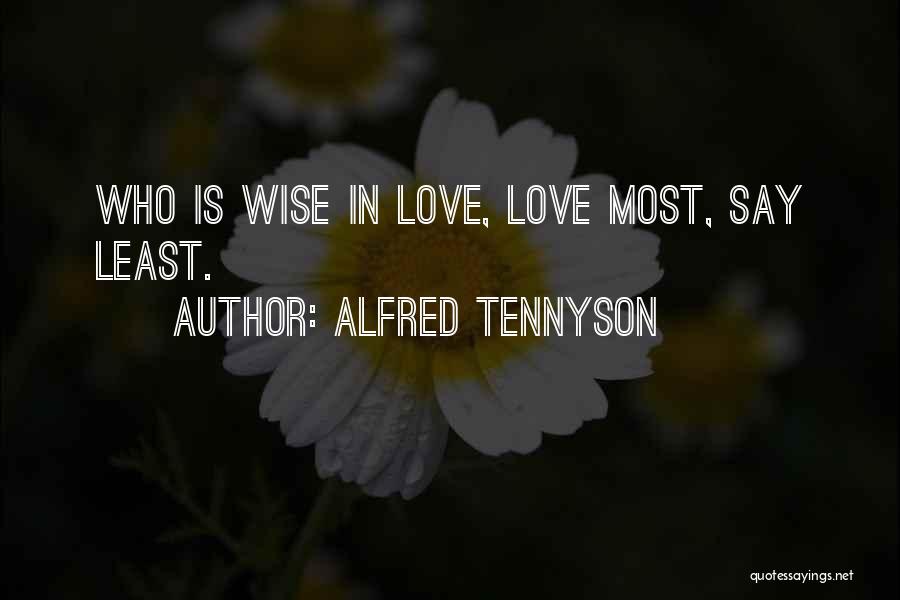 Alfred Tennyson Quotes: Who Is Wise In Love, Love Most, Say Least.