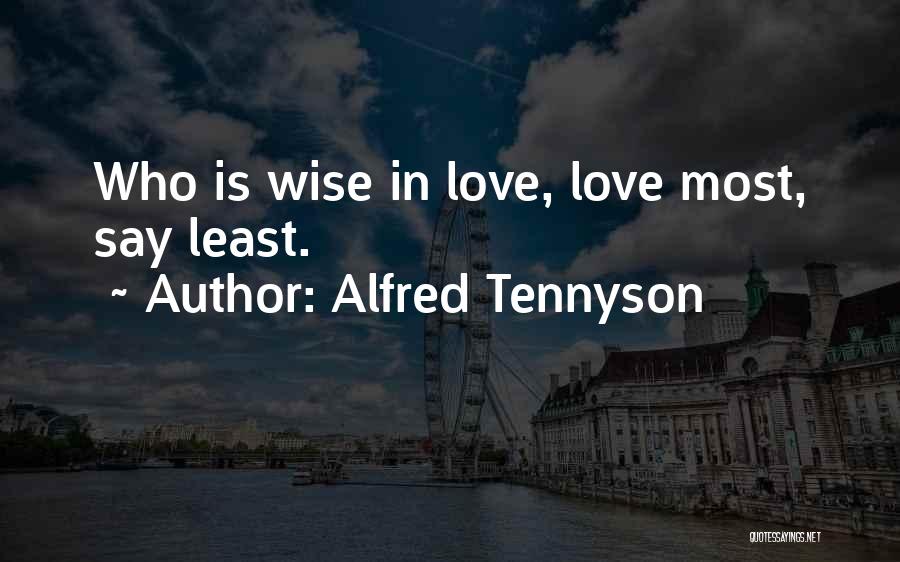 Alfred Tennyson Quotes: Who Is Wise In Love, Love Most, Say Least.