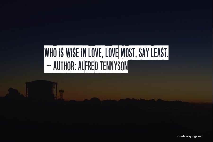 Alfred Tennyson Quotes: Who Is Wise In Love, Love Most, Say Least.