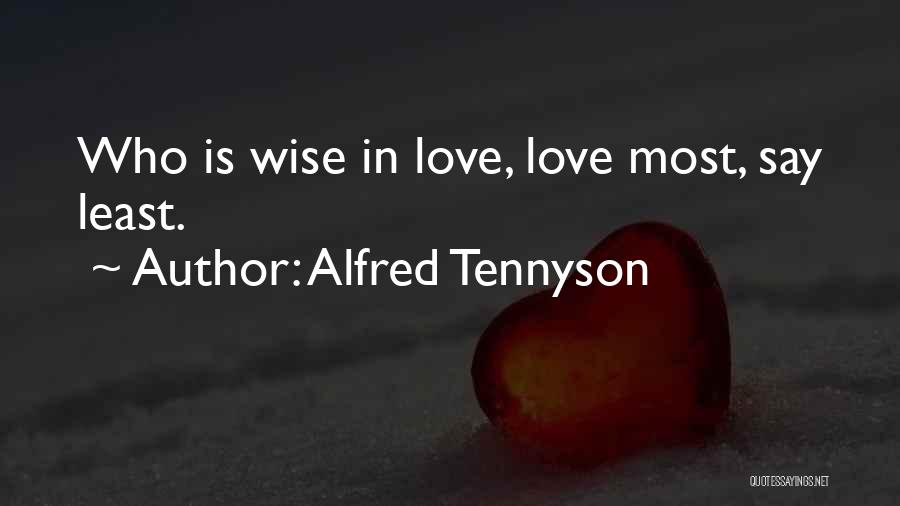 Alfred Tennyson Quotes: Who Is Wise In Love, Love Most, Say Least.