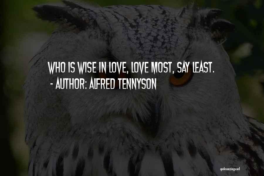 Alfred Tennyson Quotes: Who Is Wise In Love, Love Most, Say Least.