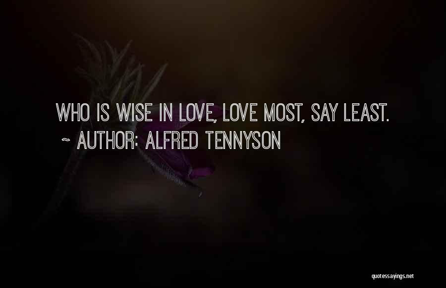 Alfred Tennyson Quotes: Who Is Wise In Love, Love Most, Say Least.