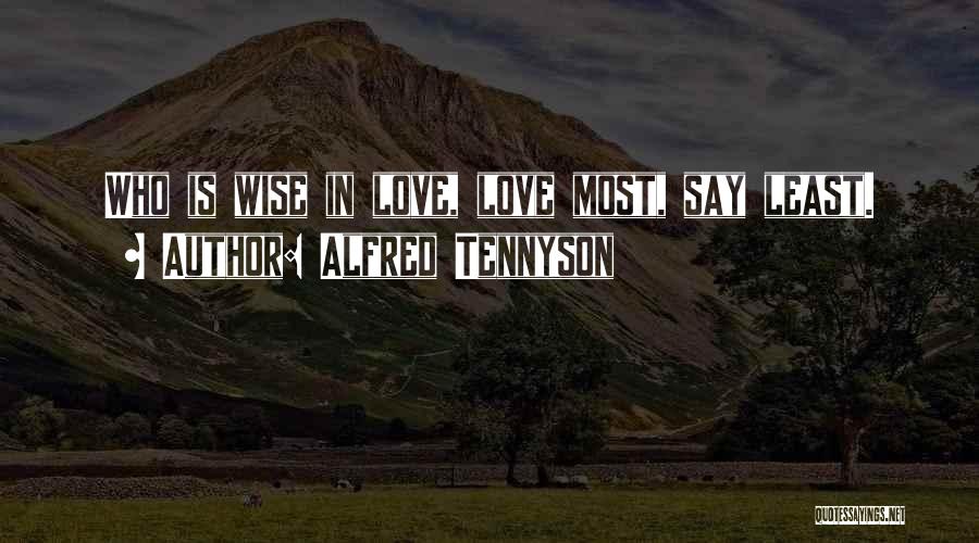 Alfred Tennyson Quotes: Who Is Wise In Love, Love Most, Say Least.