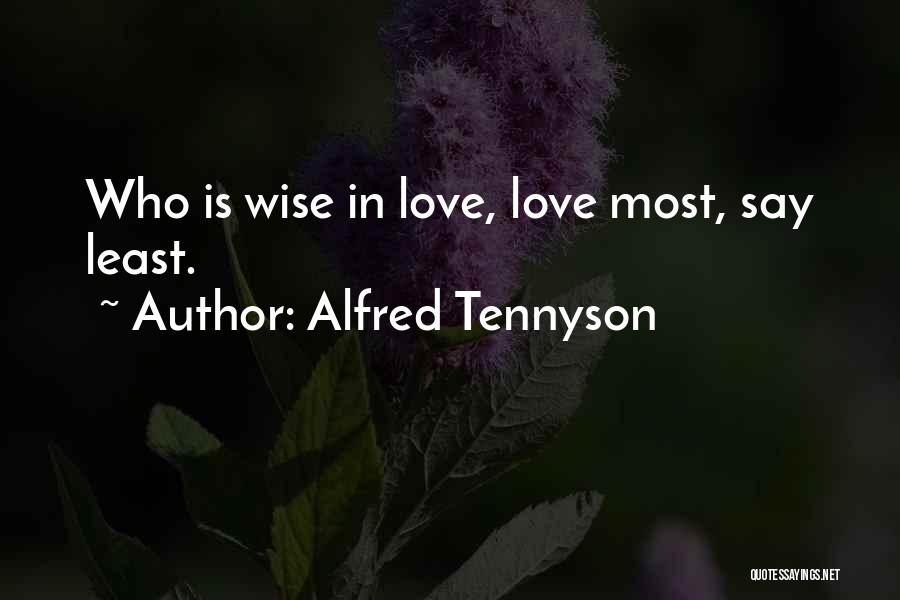 Alfred Tennyson Quotes: Who Is Wise In Love, Love Most, Say Least.