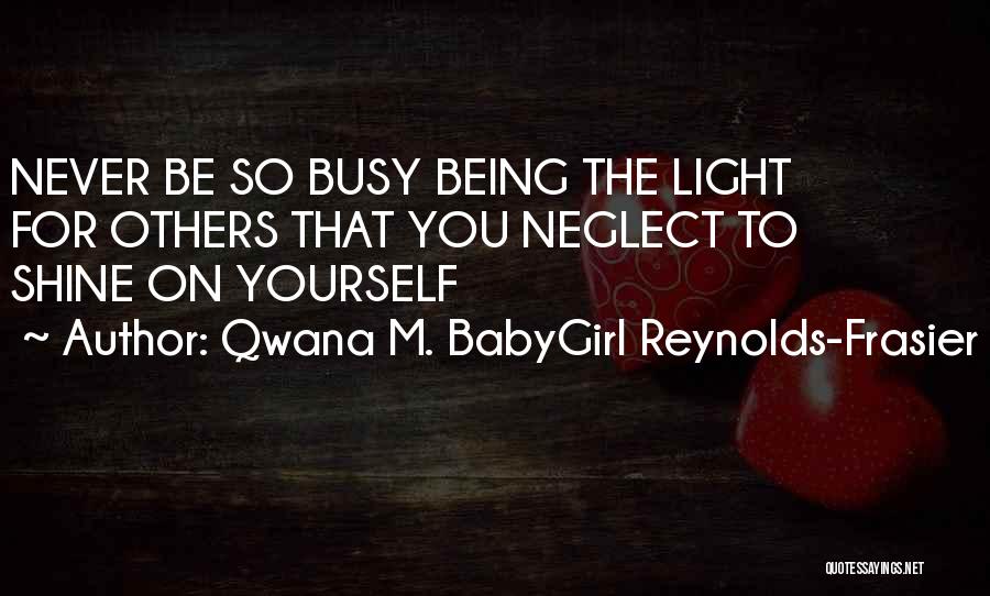 Qwana M. BabyGirl Reynolds-Frasier Quotes: Never Be So Busy Being The Light For Others That You Neglect To Shine On Yourself