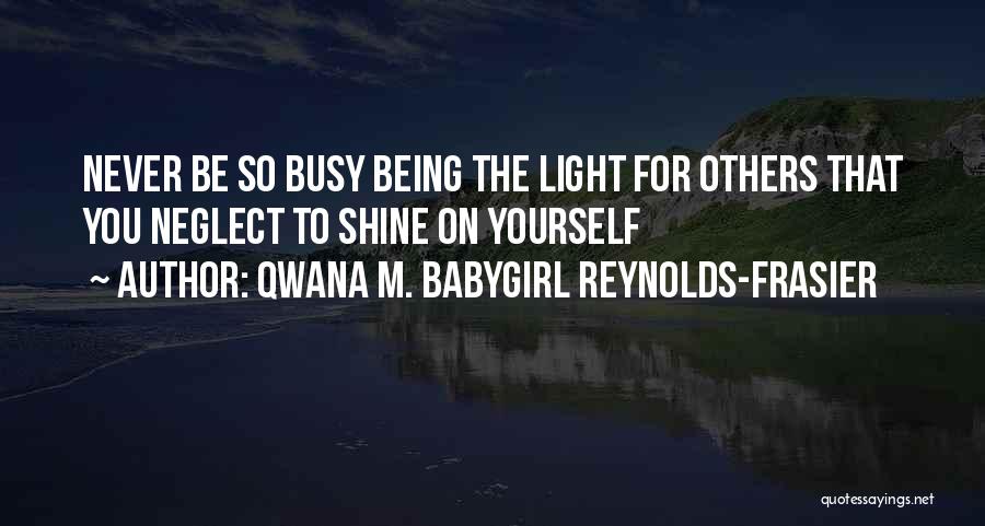 Qwana M. BabyGirl Reynolds-Frasier Quotes: Never Be So Busy Being The Light For Others That You Neglect To Shine On Yourself