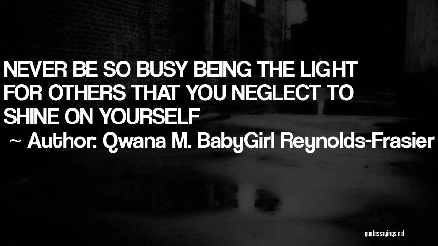 Qwana M. BabyGirl Reynolds-Frasier Quotes: Never Be So Busy Being The Light For Others That You Neglect To Shine On Yourself