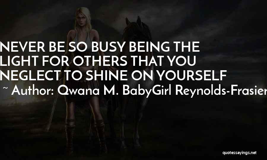 Qwana M. BabyGirl Reynolds-Frasier Quotes: Never Be So Busy Being The Light For Others That You Neglect To Shine On Yourself