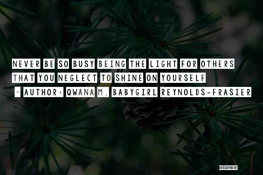 Qwana M. BabyGirl Reynolds-Frasier Quotes: Never Be So Busy Being The Light For Others That You Neglect To Shine On Yourself