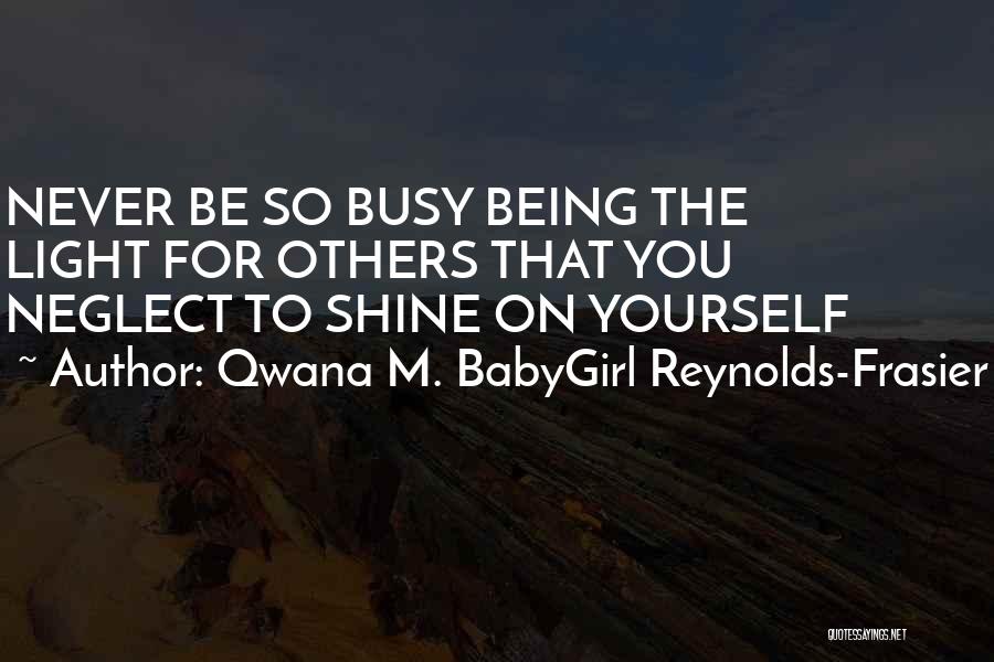 Qwana M. BabyGirl Reynolds-Frasier Quotes: Never Be So Busy Being The Light For Others That You Neglect To Shine On Yourself