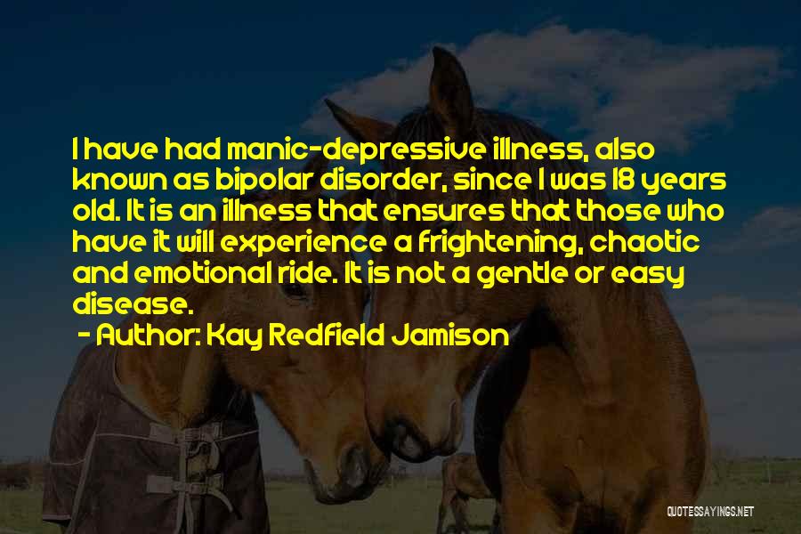 Kay Redfield Jamison Quotes: I Have Had Manic-depressive Illness, Also Known As Bipolar Disorder, Since I Was 18 Years Old. It Is An Illness