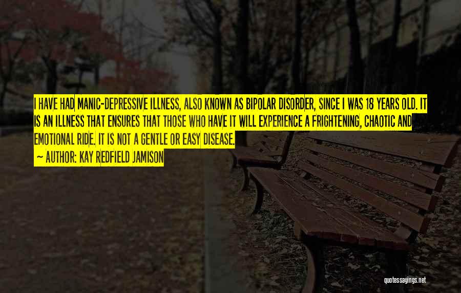 Kay Redfield Jamison Quotes: I Have Had Manic-depressive Illness, Also Known As Bipolar Disorder, Since I Was 18 Years Old. It Is An Illness