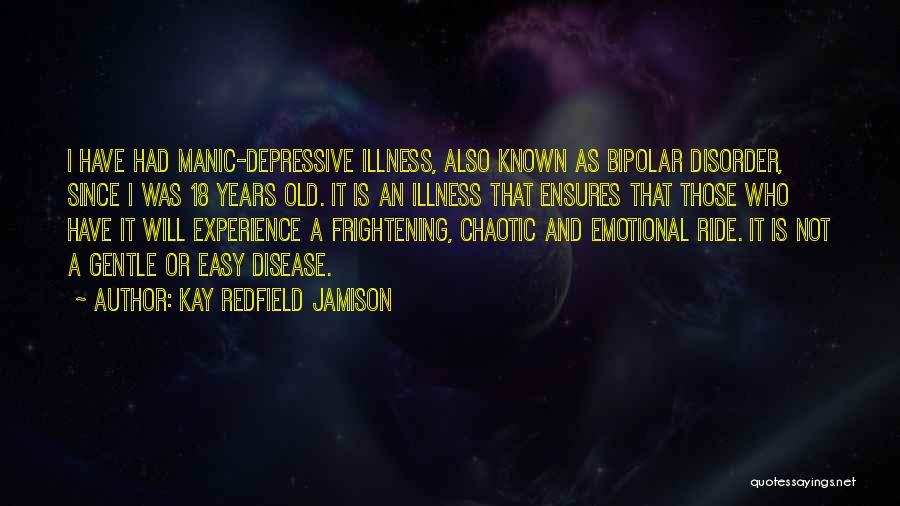 Kay Redfield Jamison Quotes: I Have Had Manic-depressive Illness, Also Known As Bipolar Disorder, Since I Was 18 Years Old. It Is An Illness