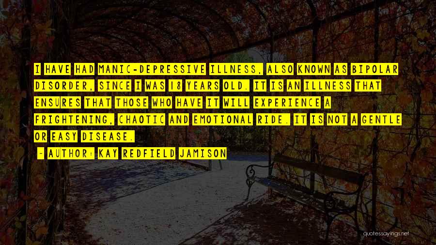 Kay Redfield Jamison Quotes: I Have Had Manic-depressive Illness, Also Known As Bipolar Disorder, Since I Was 18 Years Old. It Is An Illness