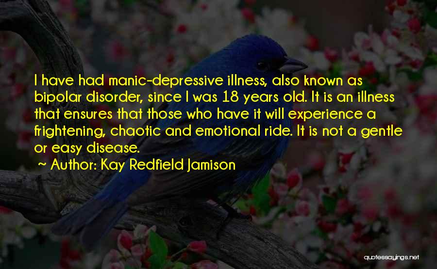 Kay Redfield Jamison Quotes: I Have Had Manic-depressive Illness, Also Known As Bipolar Disorder, Since I Was 18 Years Old. It Is An Illness