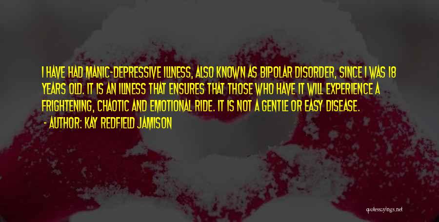 Kay Redfield Jamison Quotes: I Have Had Manic-depressive Illness, Also Known As Bipolar Disorder, Since I Was 18 Years Old. It Is An Illness