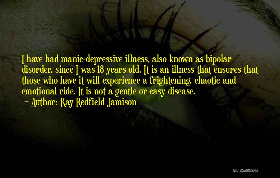 Kay Redfield Jamison Quotes: I Have Had Manic-depressive Illness, Also Known As Bipolar Disorder, Since I Was 18 Years Old. It Is An Illness
