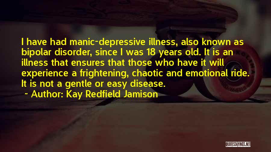 Kay Redfield Jamison Quotes: I Have Had Manic-depressive Illness, Also Known As Bipolar Disorder, Since I Was 18 Years Old. It Is An Illness