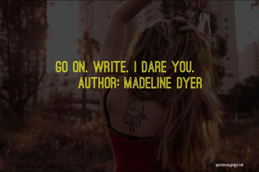 Madeline Dyer Quotes: Go On. Write. I Dare You.