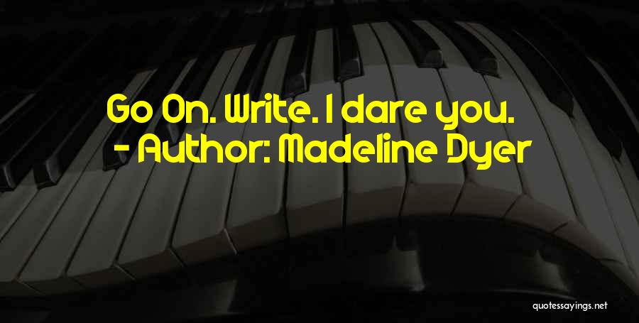 Madeline Dyer Quotes: Go On. Write. I Dare You.