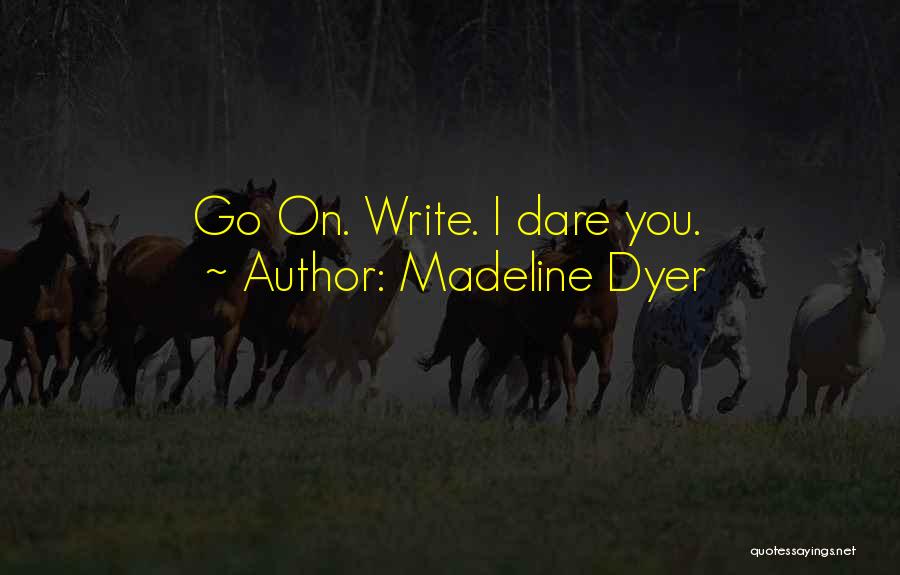 Madeline Dyer Quotes: Go On. Write. I Dare You.