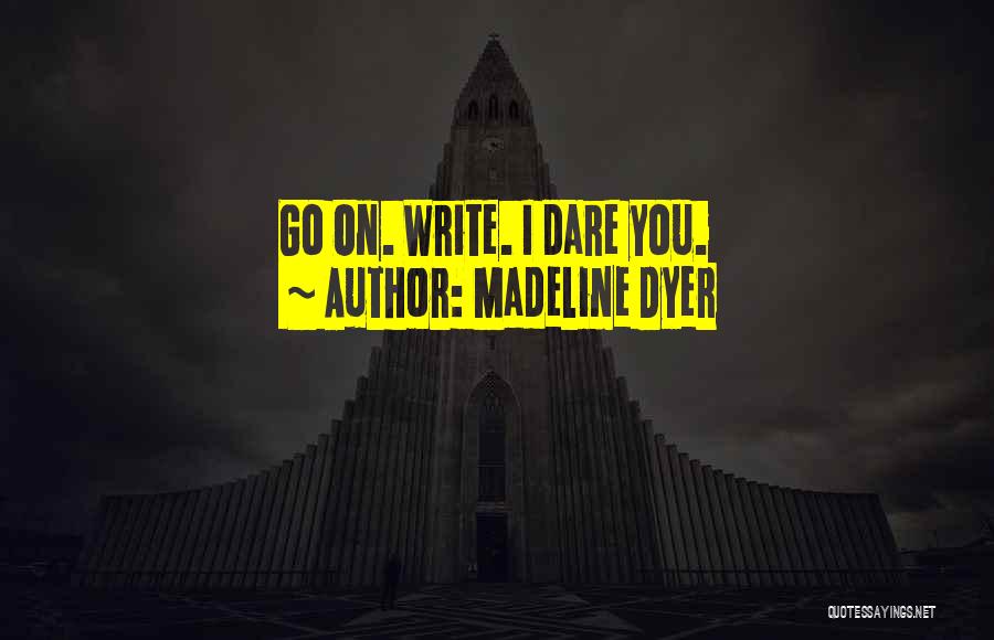 Madeline Dyer Quotes: Go On. Write. I Dare You.