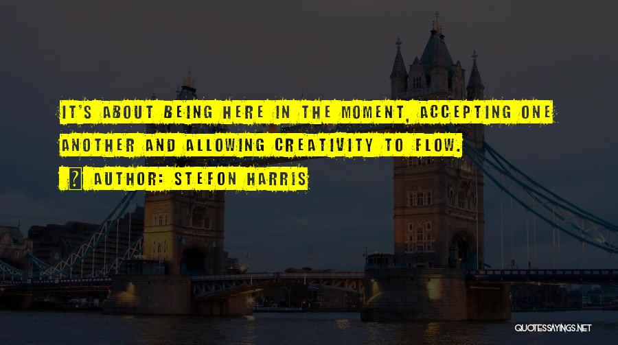 Stefon Harris Quotes: It's About Being Here In The Moment, Accepting One Another And Allowing Creativity To Flow.