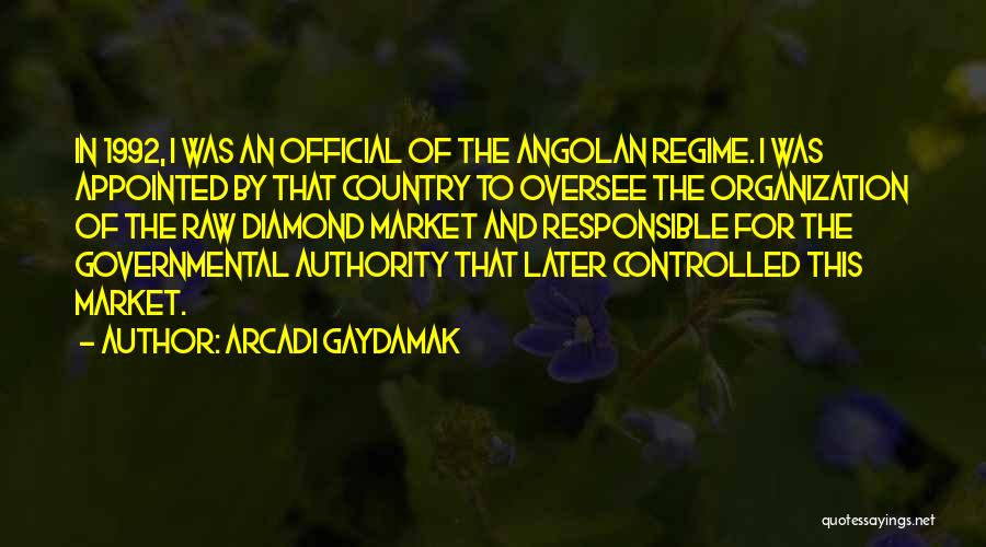 Arcadi Gaydamak Quotes: In 1992, I Was An Official Of The Angolan Regime. I Was Appointed By That Country To Oversee The Organization